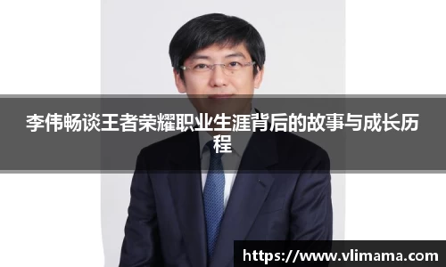 李伟畅谈王者荣耀职业生涯背后的故事与成长历程