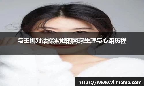 与王娜对话探索她的网球生涯与心路历程