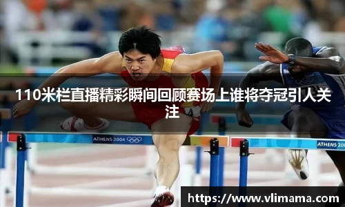 110米栏直播精彩瞬间回顾赛场上谁将夺冠引人关注