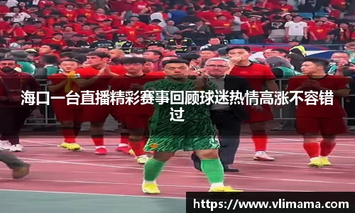 海口一台直播精彩赛事回顾球迷热情高涨不容错过