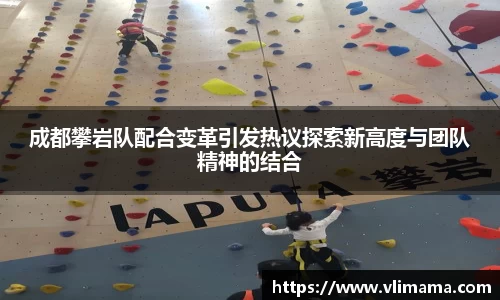 成都攀岩队配合变革引发热议探索新高度与团队精神的结合