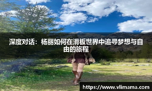 深度对话：杨丽如何在滑板世界中追寻梦想与自由的旅程