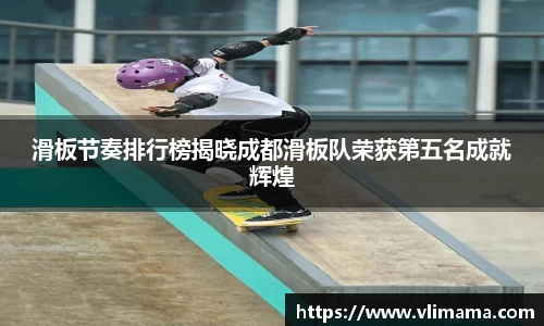 滑板节奏排行榜揭晓成都滑板队荣获第五名成就辉煌