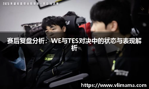 赛后复盘分析：WE与TES对决中的状态与表现解析