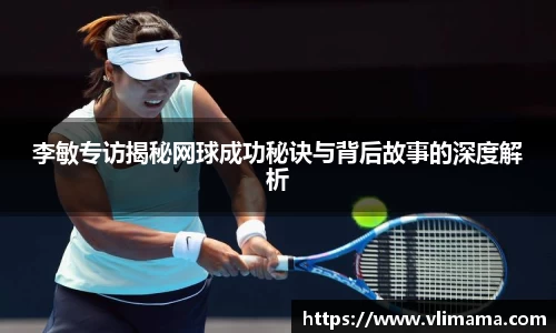 李敏专访揭秘网球成功秘诀与背后故事的深度解析