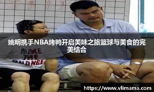 姚明携手NBA烤鸭开启美味之旅篮球与美食的完美结合