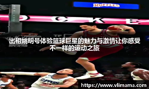 出租姚明号体验篮球巨星的魅力与激情让你感受不一样的运动之旅
