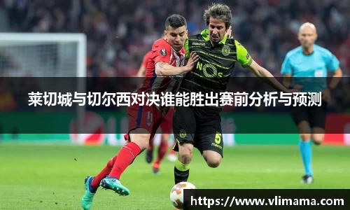 莱切城与切尔西对决谁能胜出赛前分析与预测