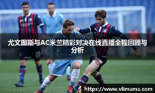 尤文图斯与AC米兰精彩对决在线直播全程回顾与分析