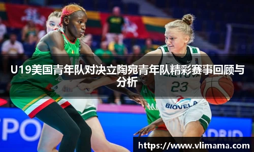 U19美国青年队对决立陶宛青年队精彩赛事回顾与分析