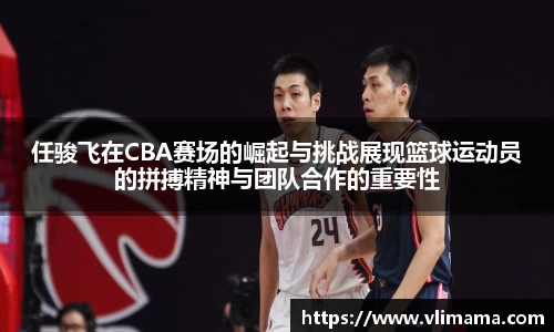 任骏飞在CBA赛场的崛起与挑战展现篮球运动员的拼搏精神与团队合作的重要性